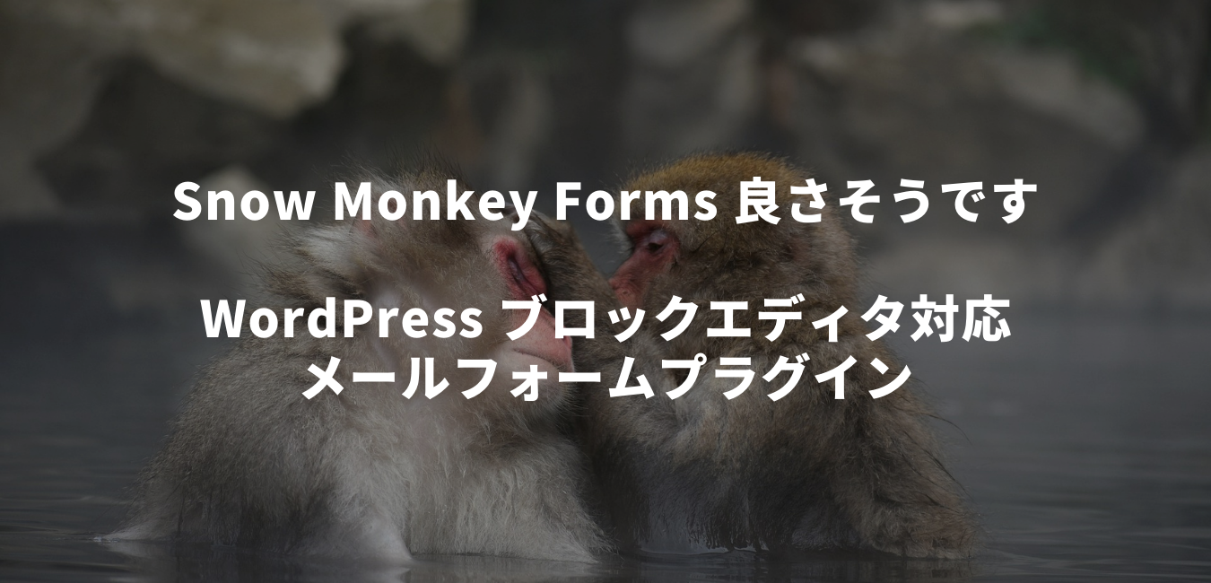 Snow Monkey Forms良さそうです – WordPress ブロックエディタ対応メールフォームプラグイン
