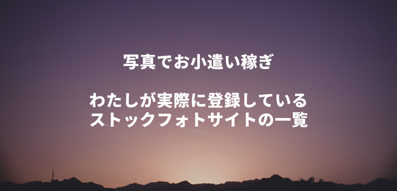 写真でお小遣い稼ぎ – わたしが実際に登録しているストックフォトサイトの一覧
