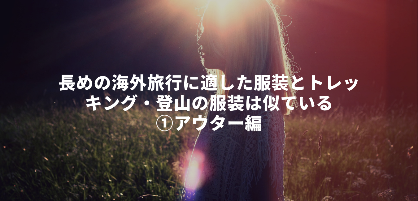 長めの海外旅行に適した服装とトレッキング・登山の服装は似ている – ①アウター編